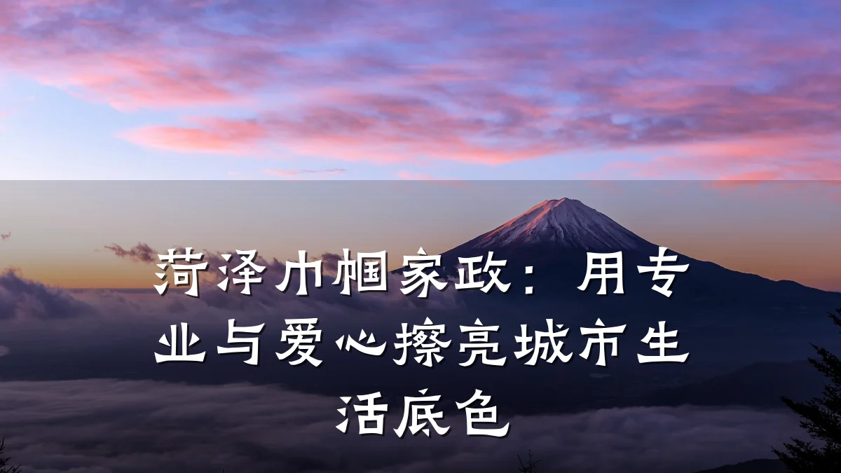 菏泽巾帼家政:用专业与爱心擦亮城市生活底色