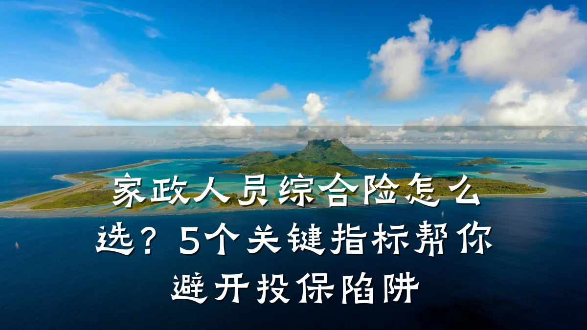 家政人员综合险怎么选?5个关键指标帮你避开投保陷阱