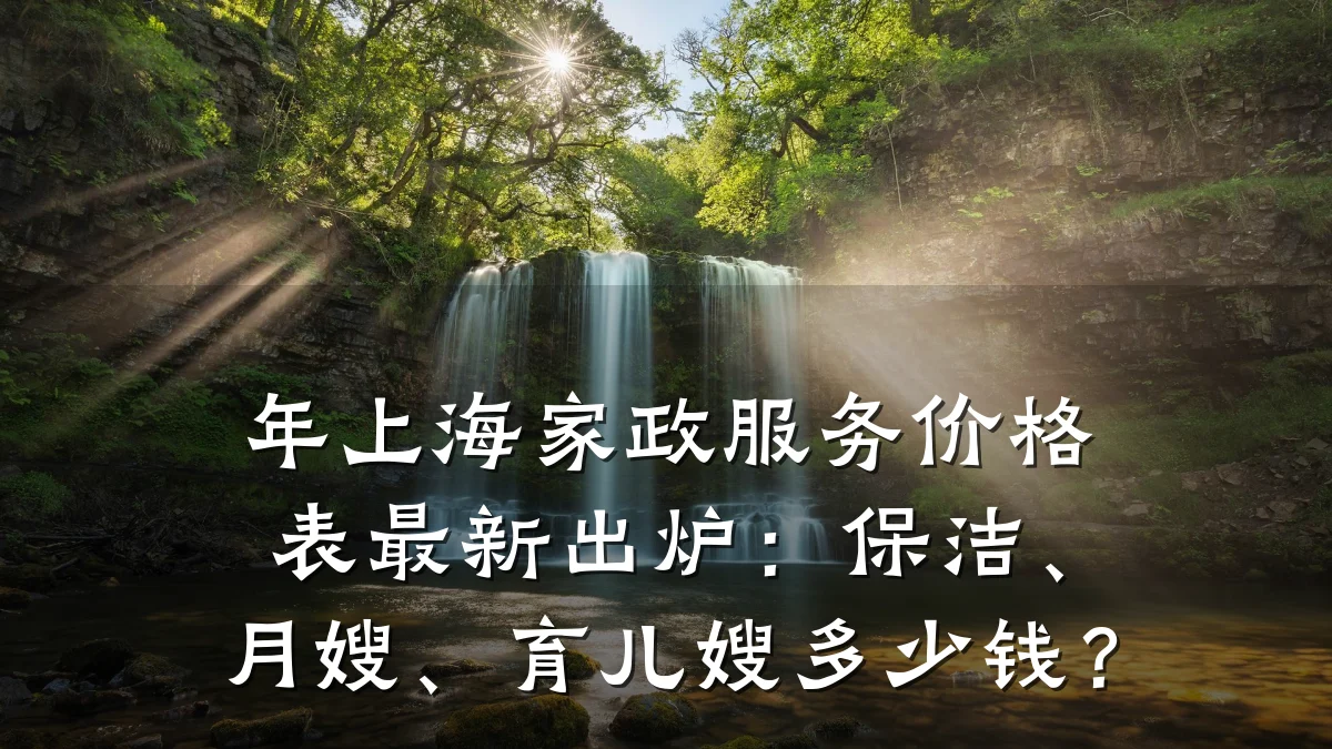 年上海家政服务价格表最新出炉:保洁、月嫂、育儿嫂多少钱?