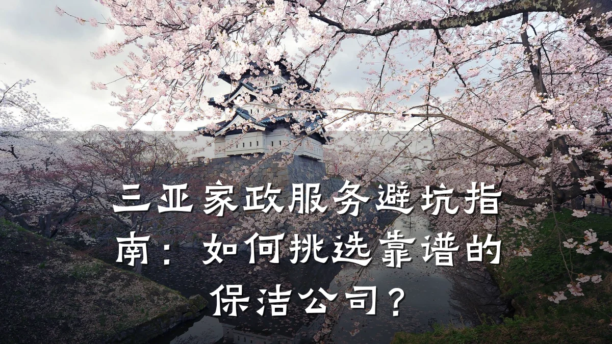三亚家政服务避坑指南:如何挑选靠谱的保洁公司?