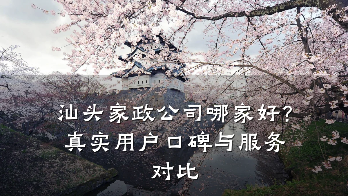 汕头家政公司哪家好?真实用户口碑与服务对比
