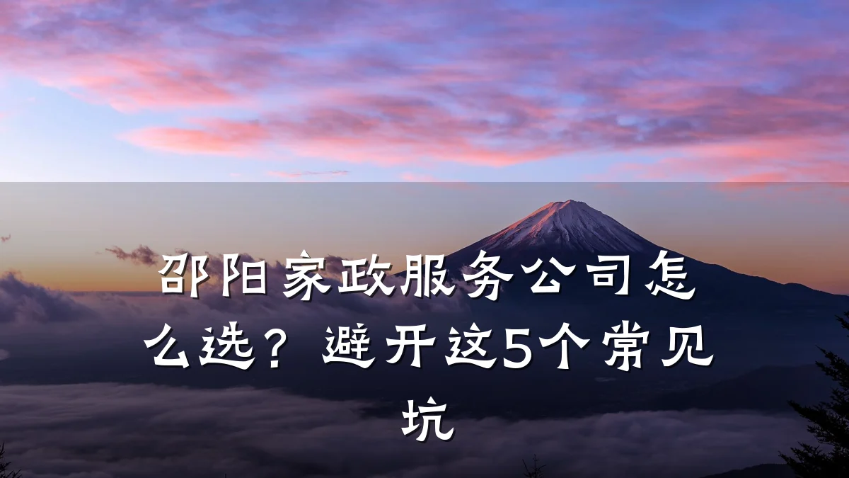 邵阳家政服务公司怎么选?避开这5个常见坑