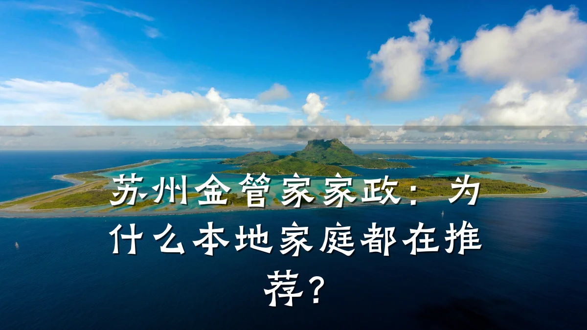 苏州金管家家政:为什么本地家庭都在推荐?