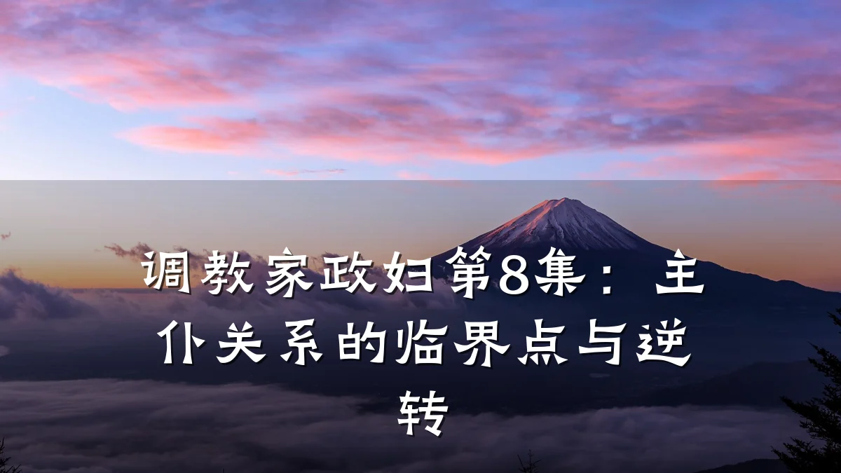 调教家政妇第8集:主仆关系的临界点与逆转