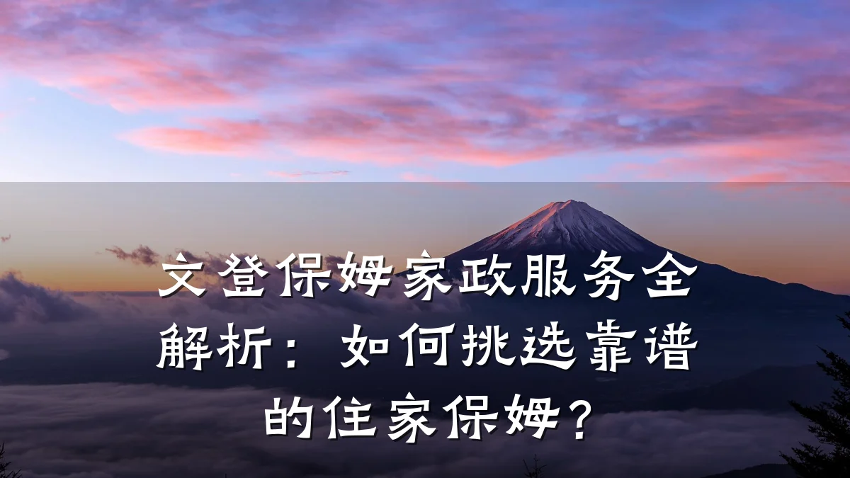 文登保姆家政服务全解析:如何挑选靠谱的住家保姆?