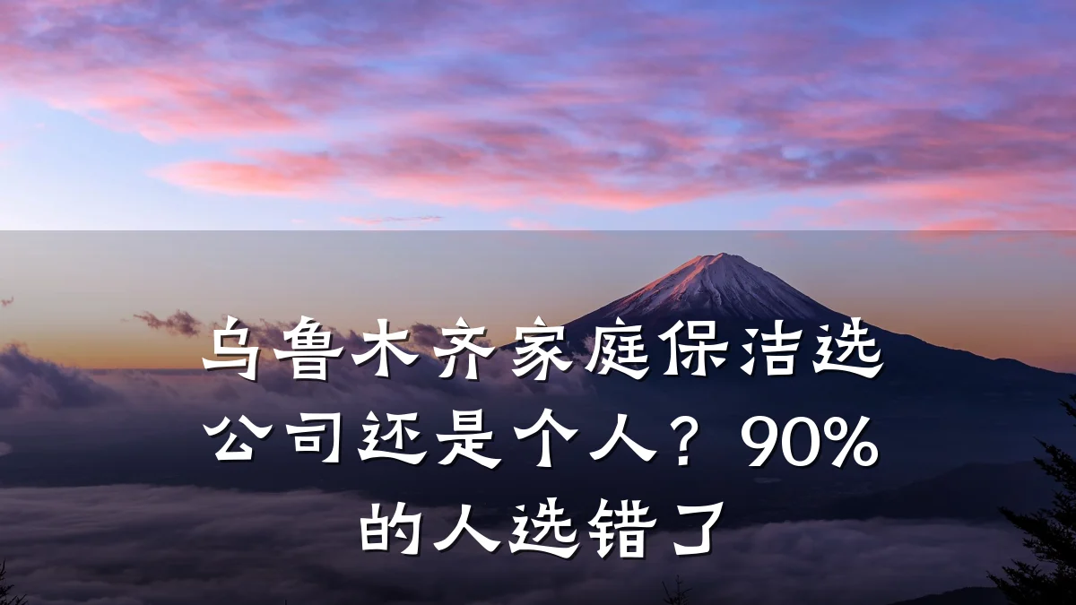 乌鲁木齐家庭保洁选公司还是个人?90%的人选错了