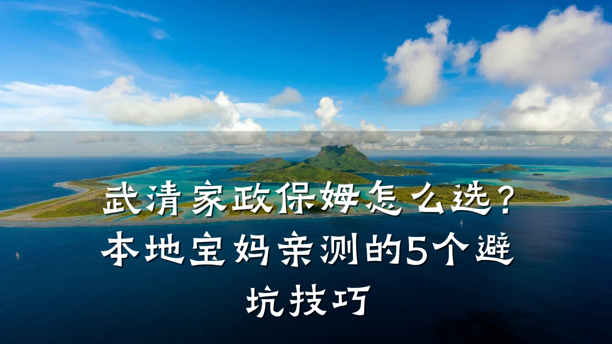 武清家政保姆怎么选?本地宝妈亲测的5个避坑技巧