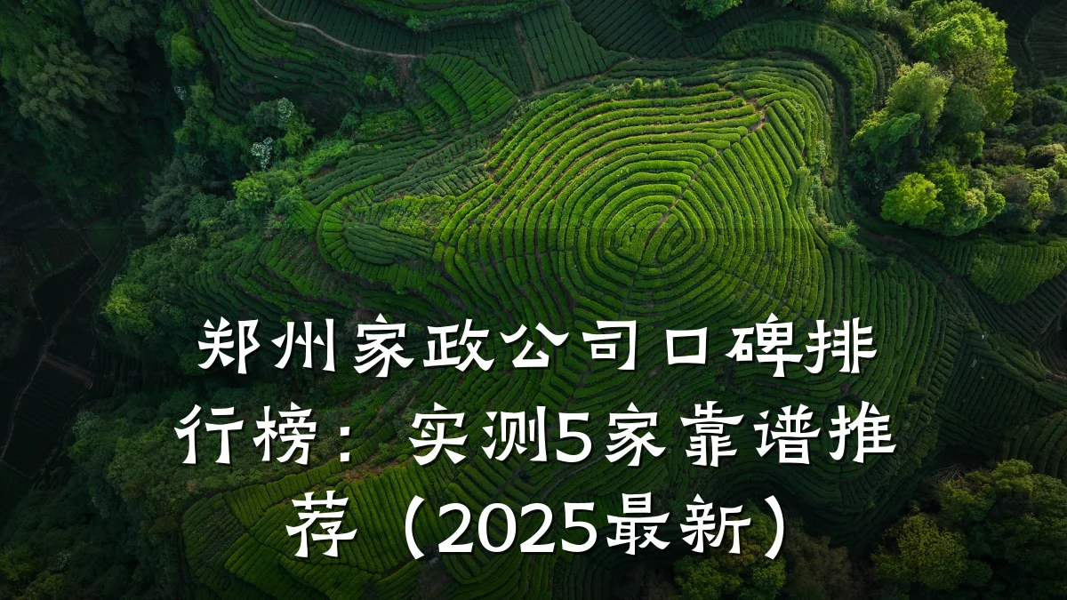 郑州家政公司口碑排行榜：实测5家靠谱推荐（2025最新）