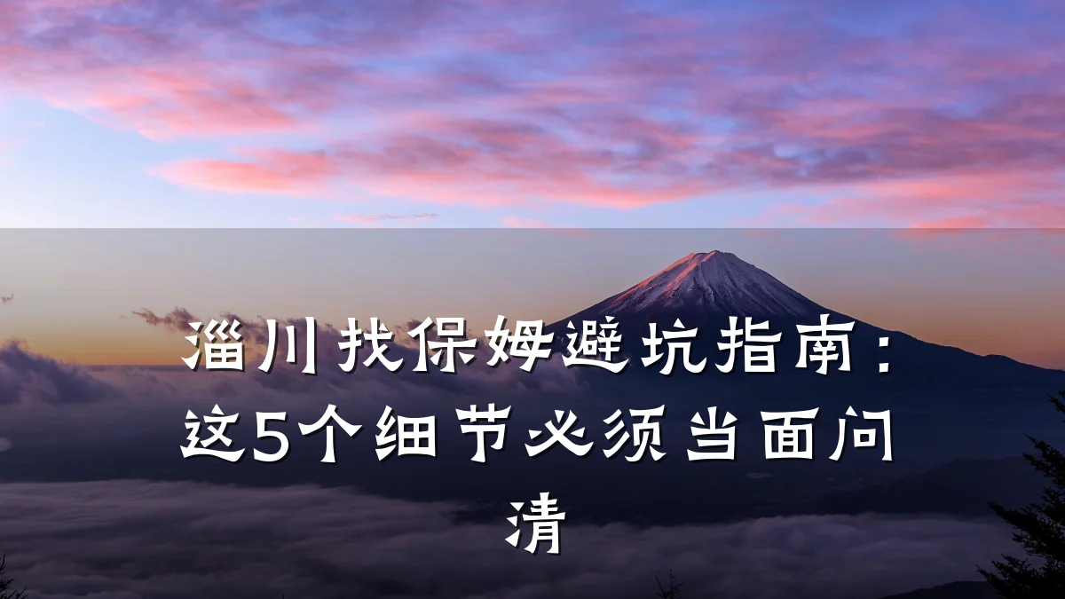 淄川找保姆避坑指南:这5个细节必须当面问清