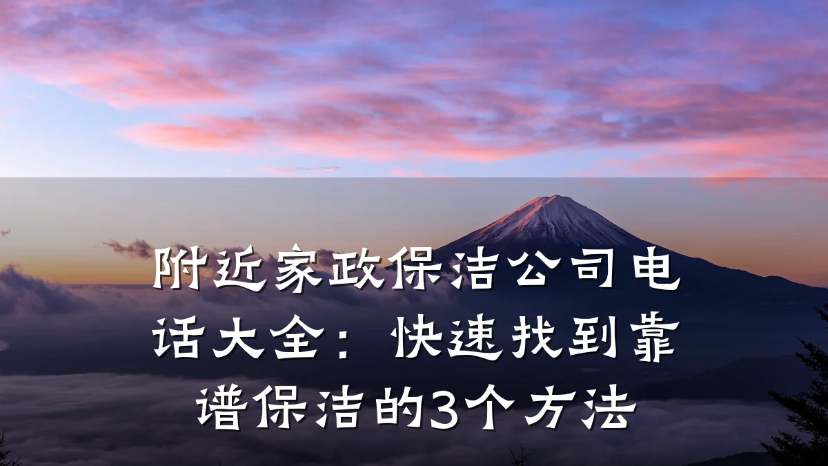 附近家政保洁公司电话大全：快速找到靠谱保洁的3个方法