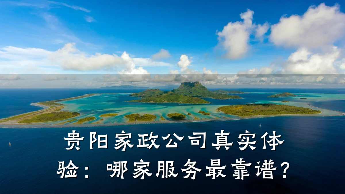 贵阳家政公司真实体验:哪家服务最靠谱?