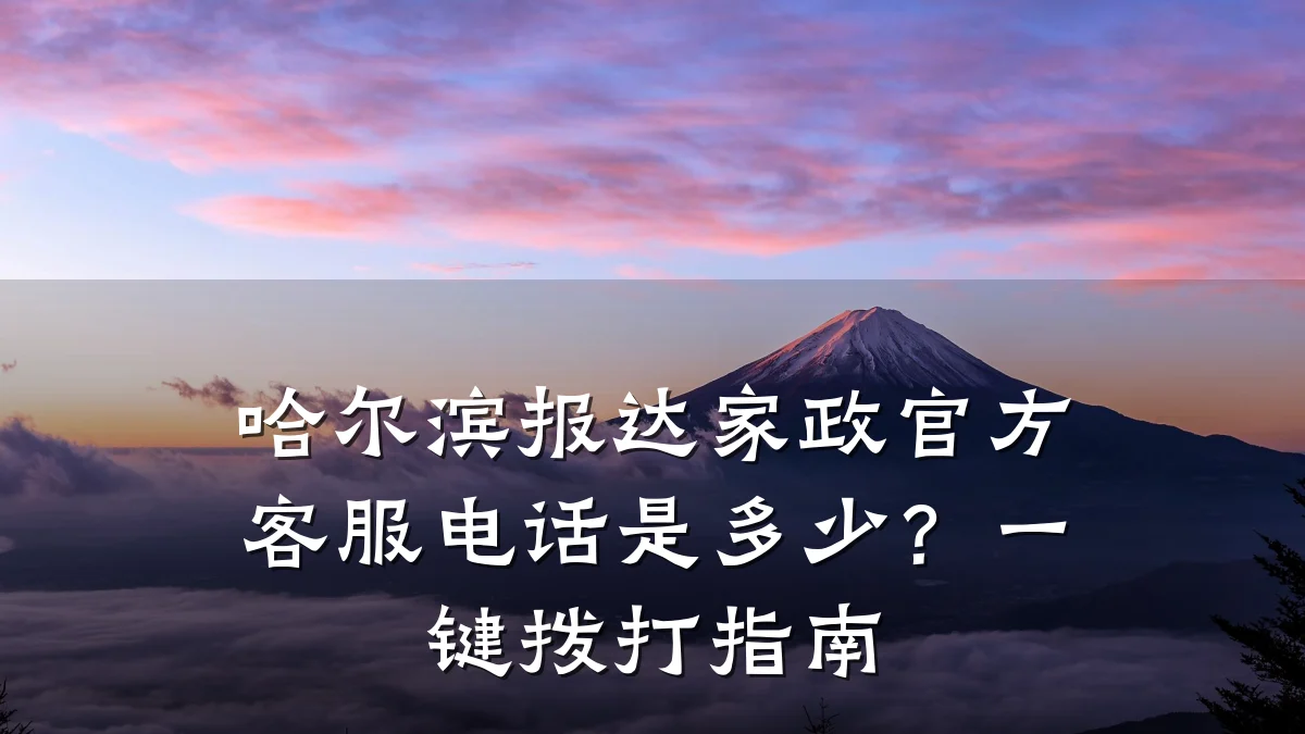 哈尔滨报达家政官方客服电话是多少?一键拨打指南