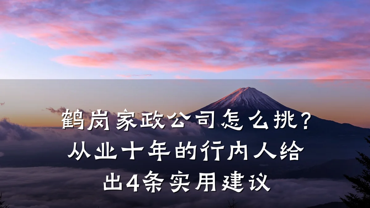 鹤岗家政公司怎么挑?从业十年的行内人给出4条实用建议