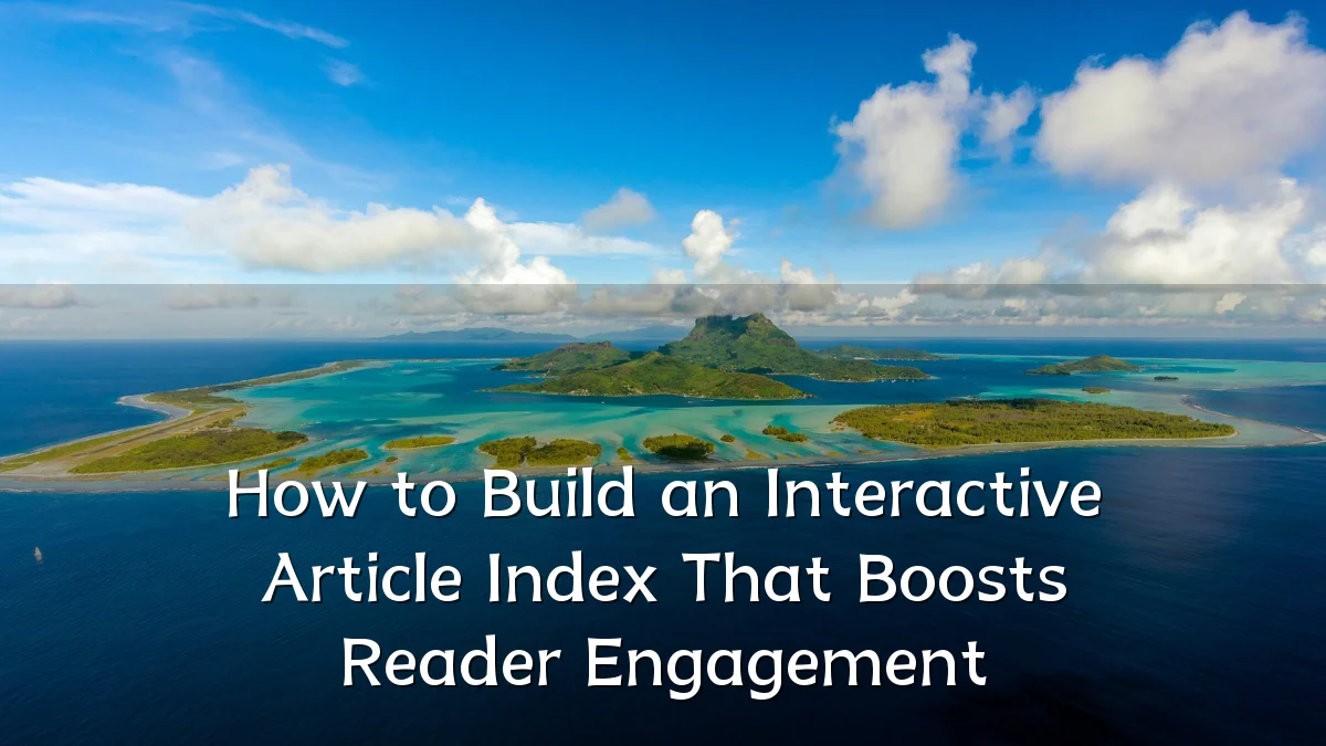 How to Build an Interactive Article Index That Boosts Reader Engagement