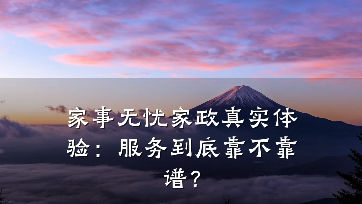 家事无忧家政真实体验:服务到底靠不靠谱?