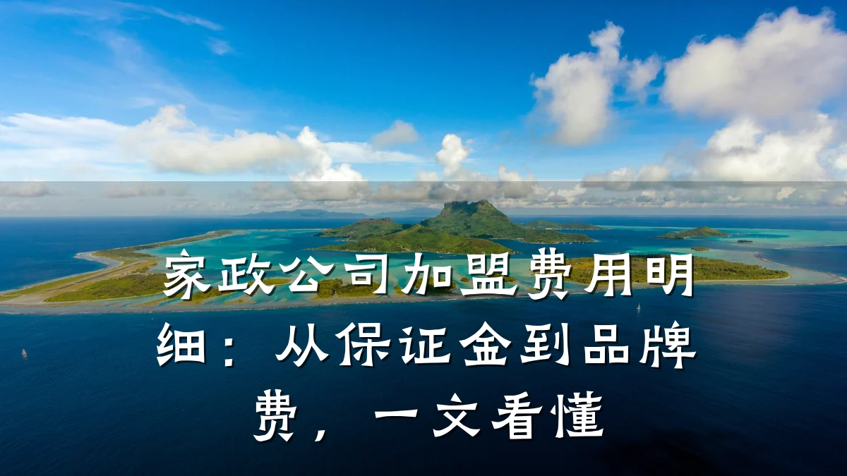 家政公司加盟费用明细:从保证金到品牌费,一文看懂