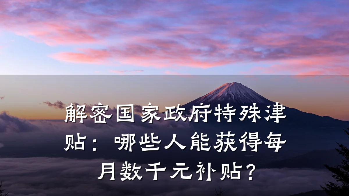 解密国家政府特殊津贴:哪些人能获得每月数千元补贴?