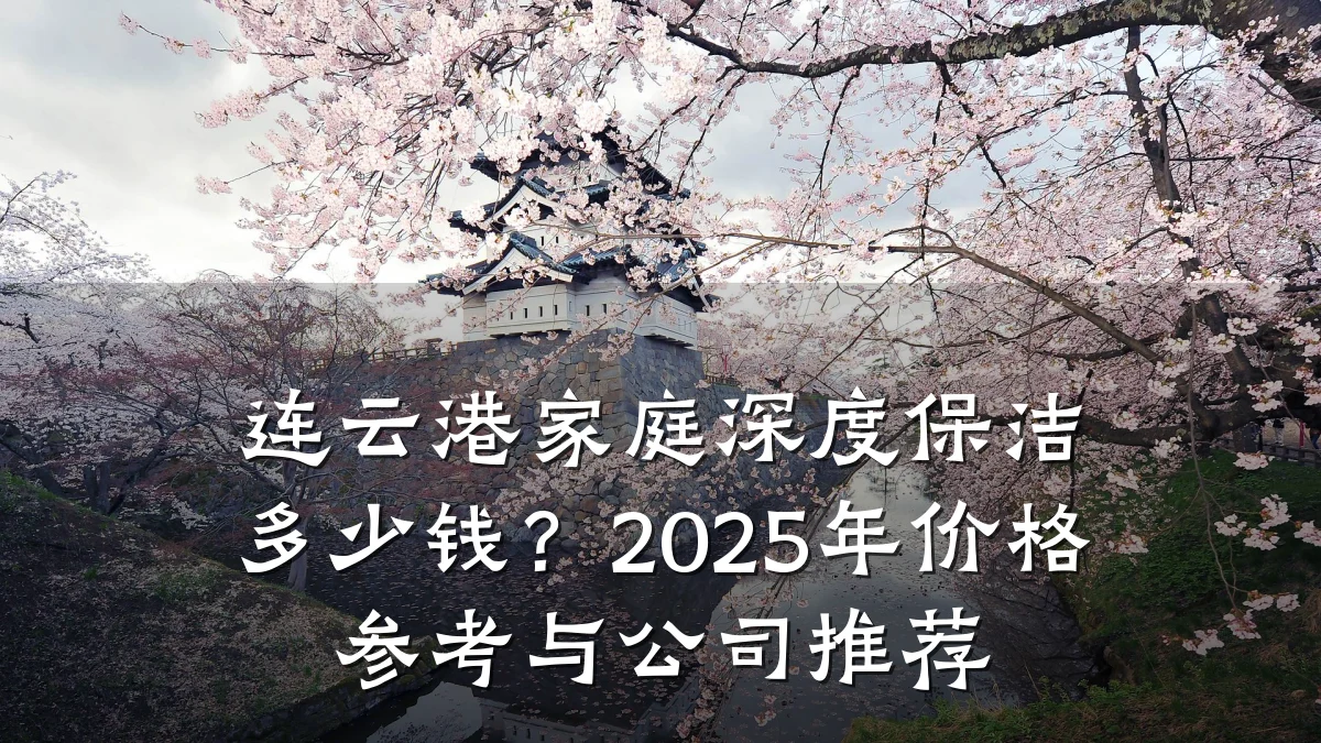 连云港家庭深度保洁多少钱？2025年价格参考与公司推荐