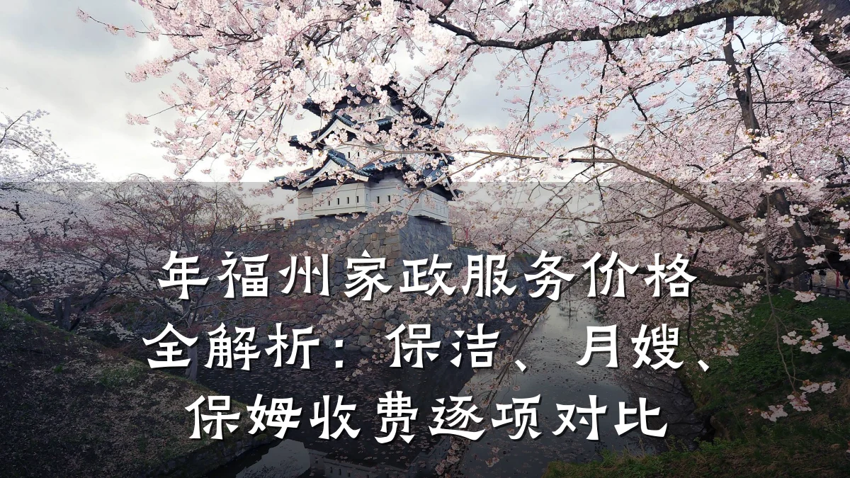 年福州家政服务价格全解析:保洁、月嫂、保姆收费逐项对比