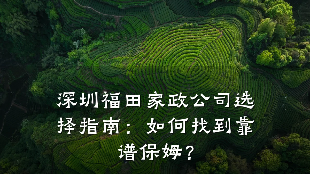深圳福田家政公司选择指南:如何找到靠谱保姆?