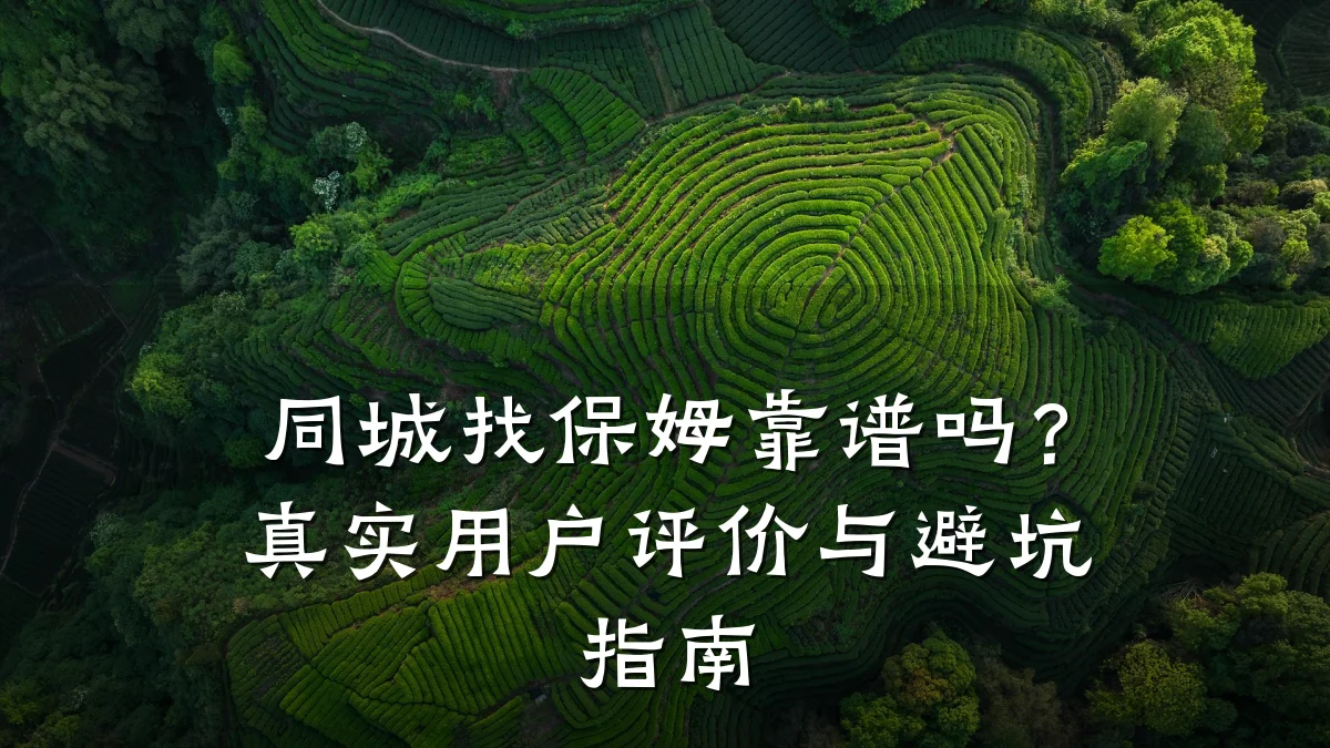 同城找保姆靠谱吗?真实用户评价与避坑指南