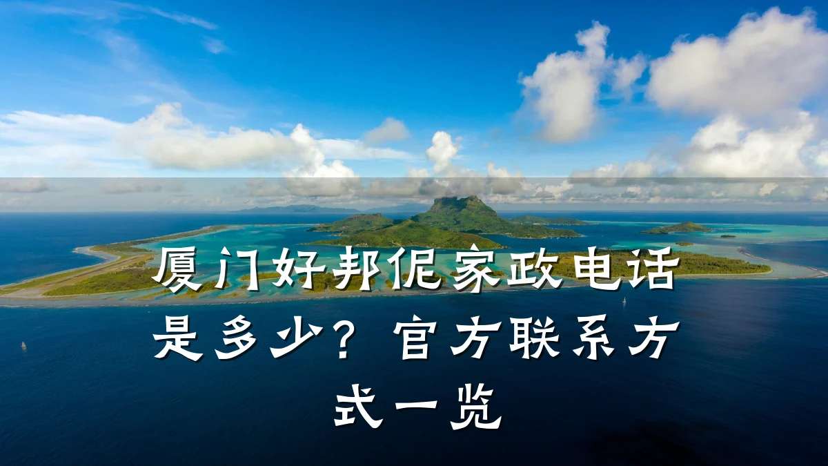 厦门好邦伲家政电话是多少?官方联系方式一览