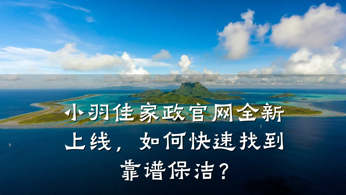 小羽佳家政官网全新上线，如何快速找到靠谱保洁？