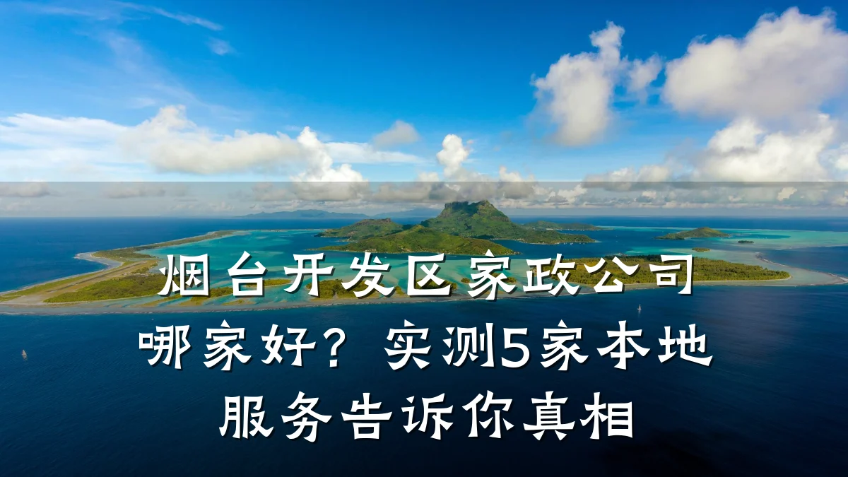烟台开发区家政公司哪家好?实测5家本地服务告诉你真相