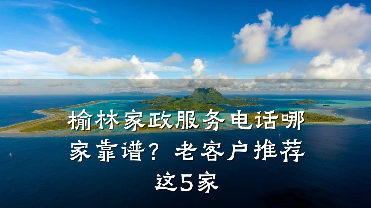 榆林家政服务电话哪家靠谱？老客户推荐这5家
