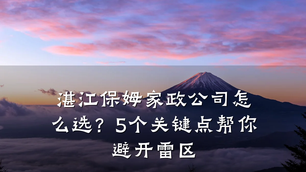 湛江保姆家政公司怎么选?5个关键点帮你避开雷区