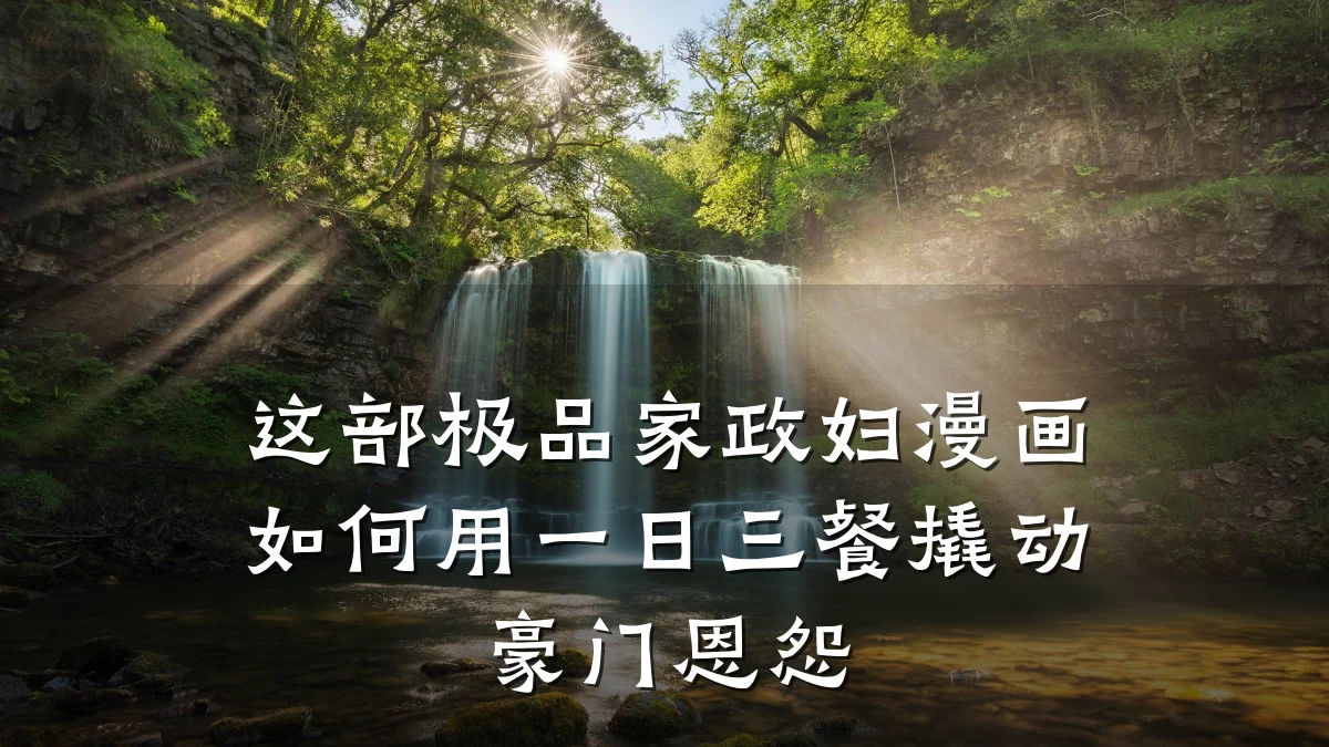 这部极品家政妇漫画如何用一日三餐撬动豪门恩怨
