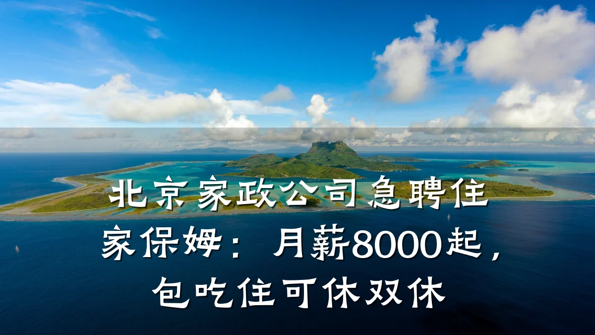 北京家政公司急聘住家保姆:月薪8000起,包吃住可休双休