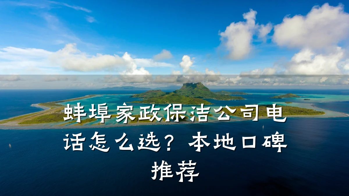 蚌埠家政保洁公司电话怎么选?本地口碑推荐