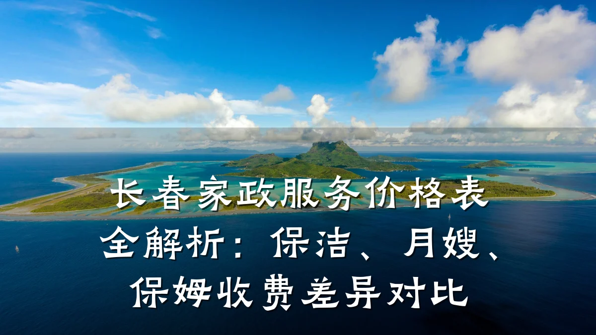 长春家政服务价格表全解析:保洁、月嫂、保姆收费差异对比