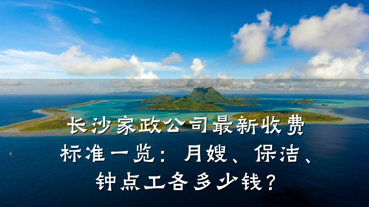 长沙家政公司最新收费标准一览:月嫂、保洁、钟点工各多少钱?