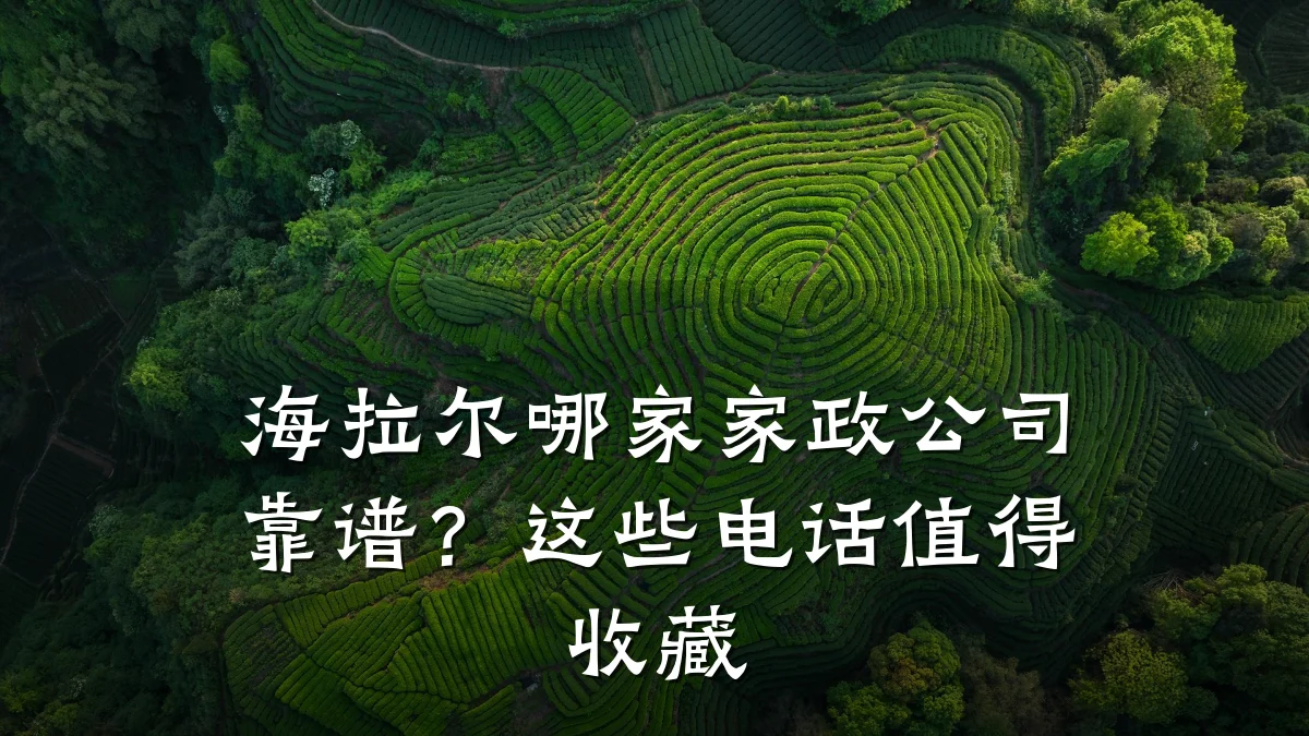 海拉尔哪家家政公司靠谱？这些电话值得收藏