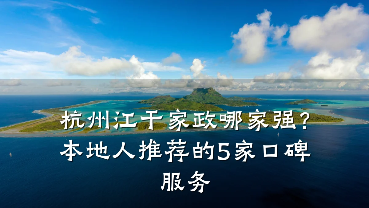 杭州江干家政哪家强？本地人推荐的5家口碑服务