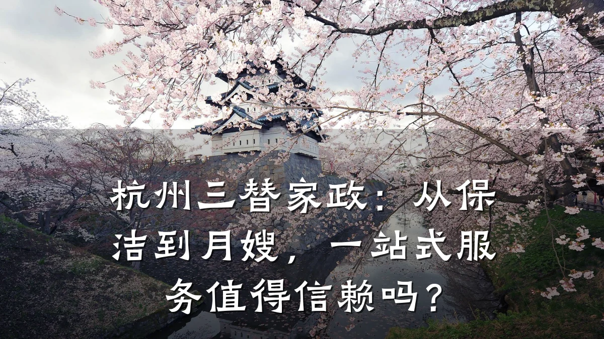 杭州三替家政:从保洁到月嫂,一站式服务值得信赖吗?