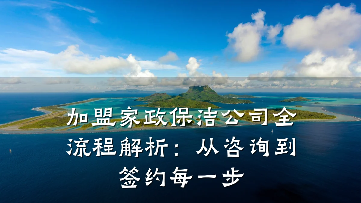 加盟家政保洁公司全流程解析:从咨询到签约每一步