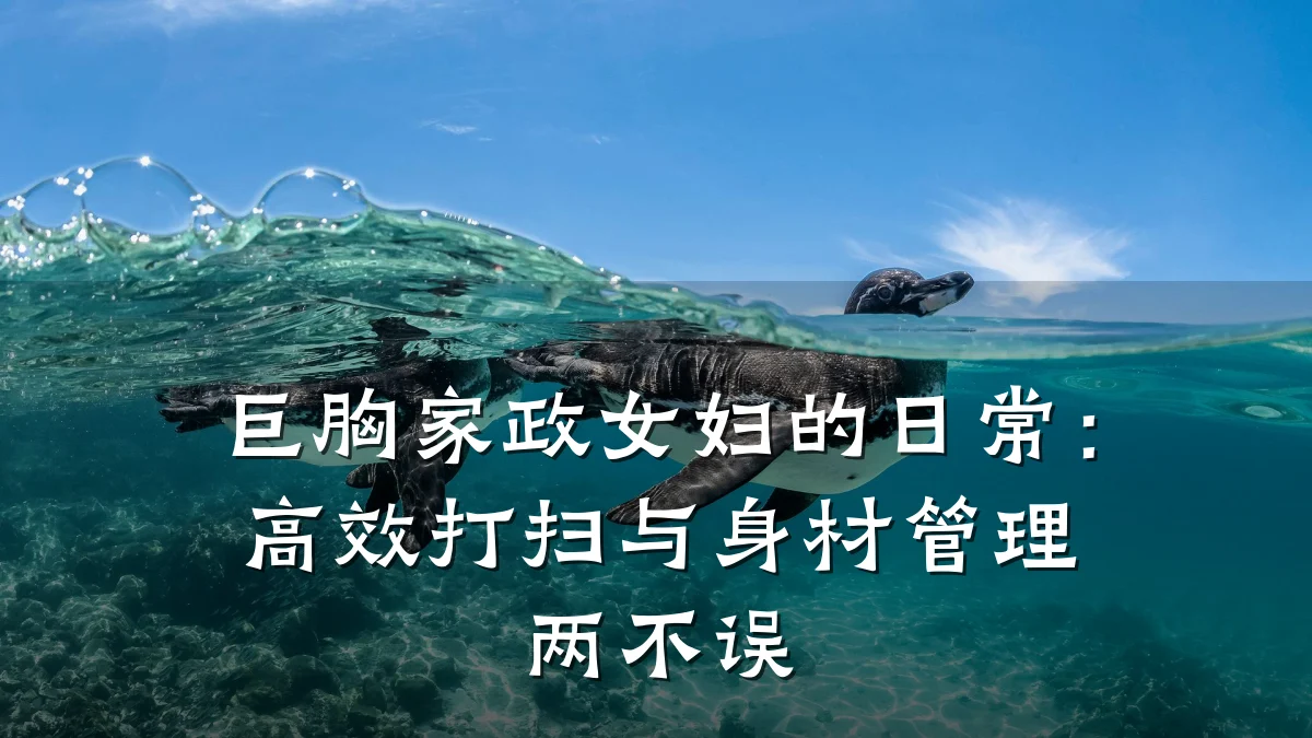 巨胸家政女妇的日常:高效打扫与身材管理两不误