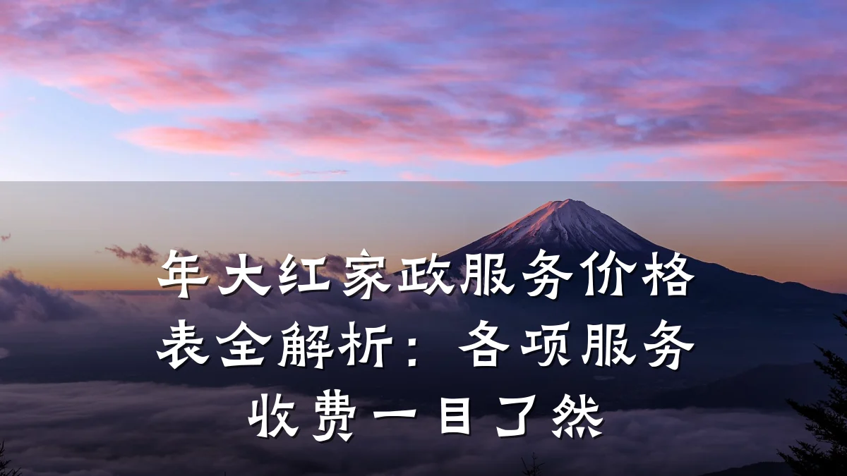 年大红家政服务价格表全解析:各项服务收费一目了然