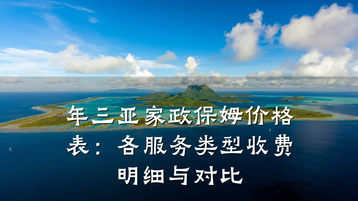 年三亚家政保姆价格表:各服务类型收费明细与对比