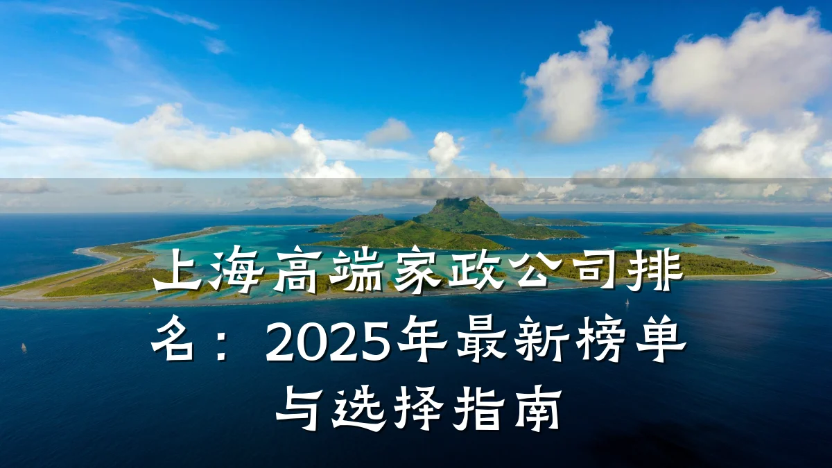 上海高端家政公司排名：2025年最新榜单与选择指南