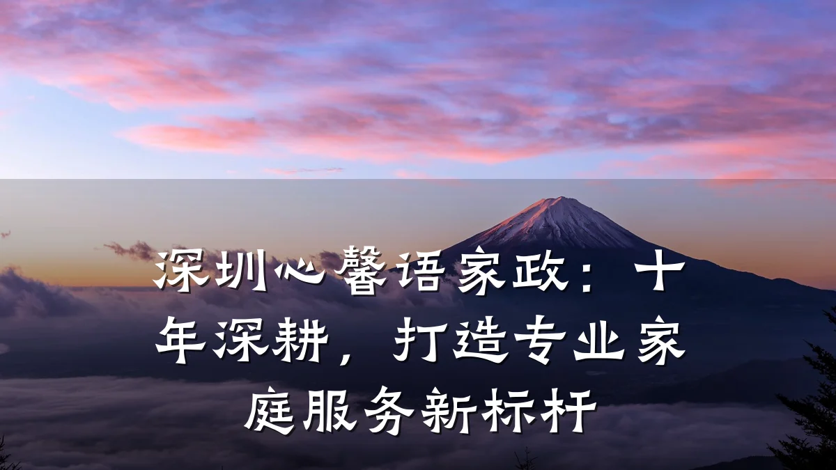 深圳心馨语家政:十年深耕,打造专业家庭服务新标杆