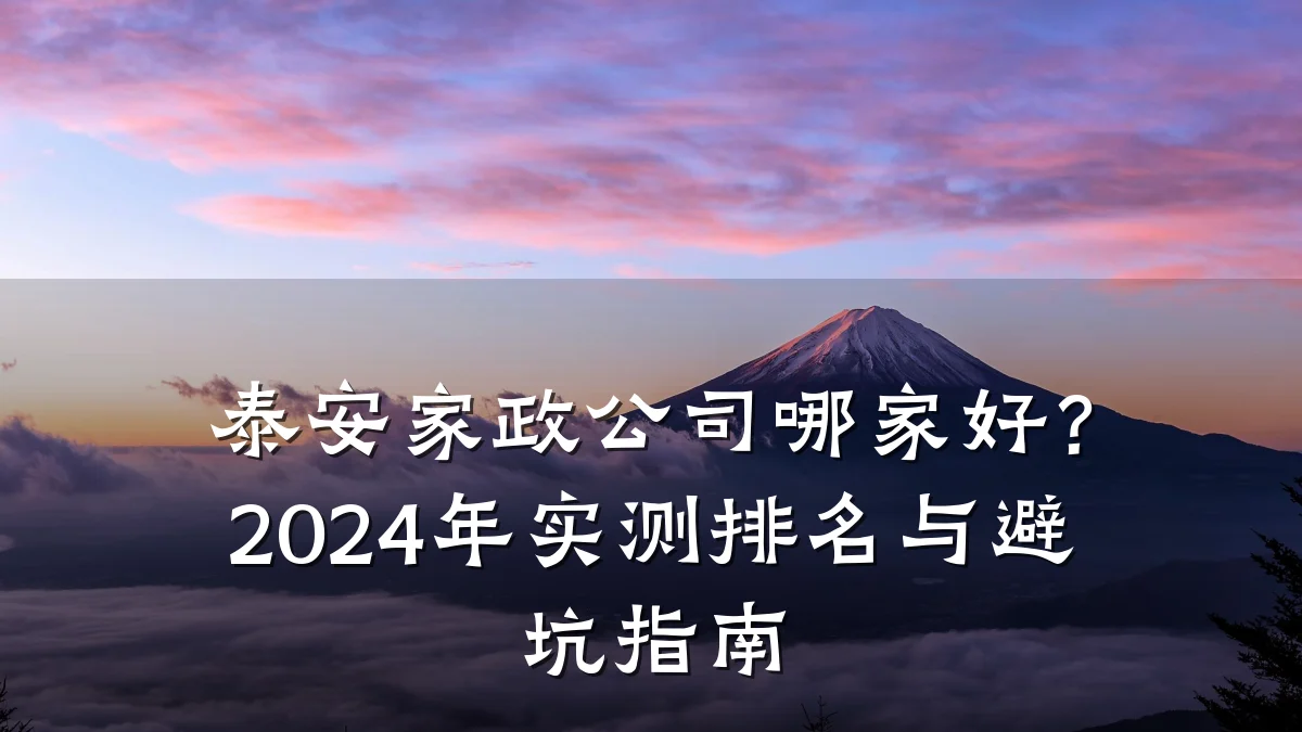 泰安家政公司哪家好?2024年实测排名与避坑指南