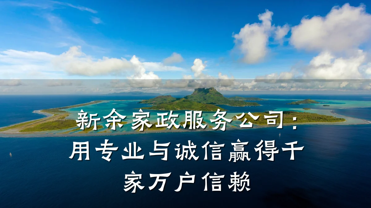 新余家政服务公司：用专业与诚信赢得千家万户信赖