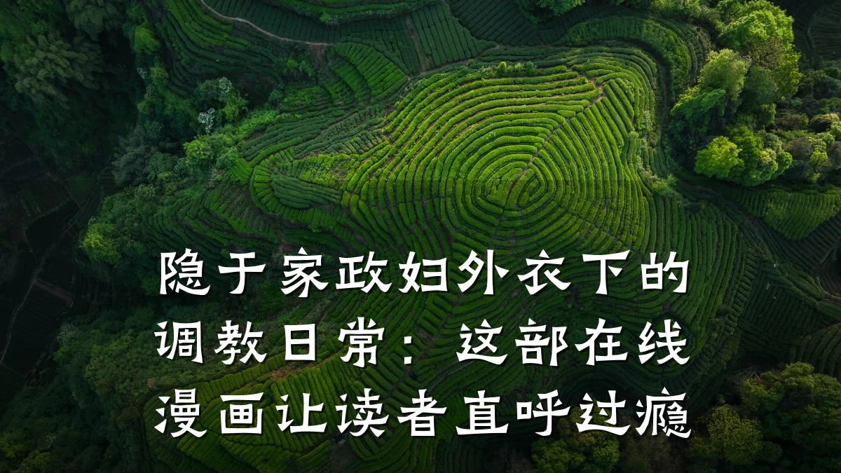 隐于家政妇外衣下的调教日常:这部在线漫画让读者直呼过瘾