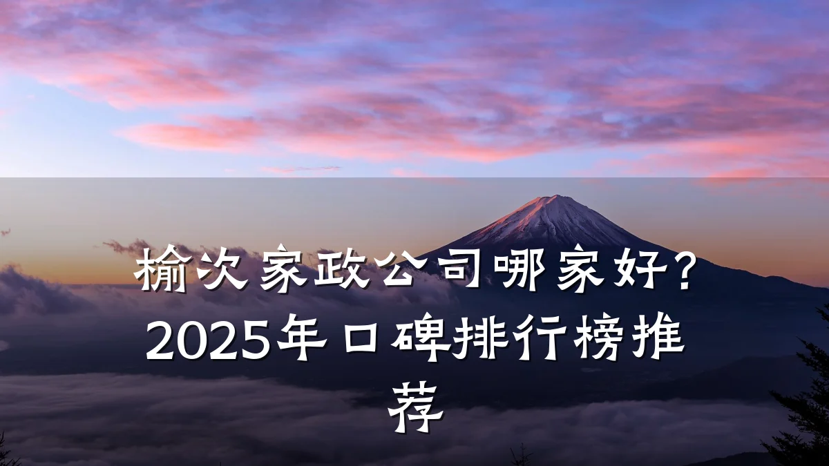 榆次家政公司哪家好?2025年口碑排行榜推荐