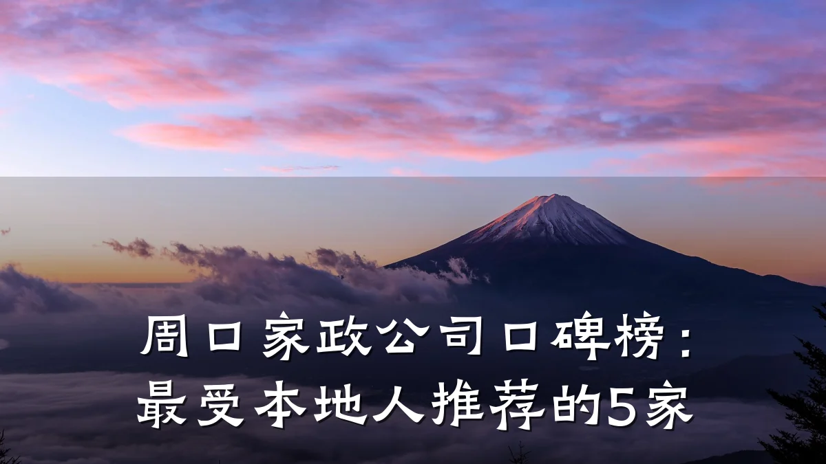 周口家政公司口碑榜:最受本地人推荐的5家