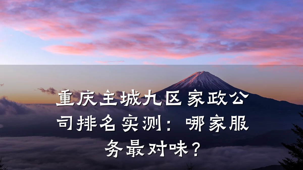 重庆主城九区家政公司排名实测:哪家服务最对味?